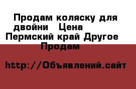 Продам коляску для двойни › Цена ­ 8 000 - Пермский край Другое » Продам   